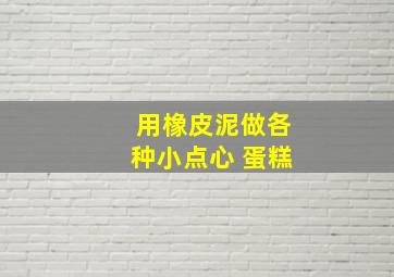 用橡皮泥做各种小点心 蛋糕